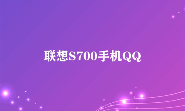 联想S700手机QQ