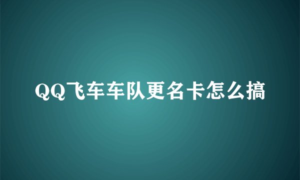 QQ飞车车队更名卡怎么搞