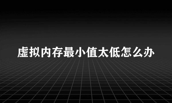 虚拟内存最小值太低怎么办