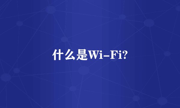什么是Wi-Fi?