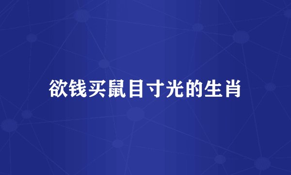 欲钱买鼠目寸光的生肖
