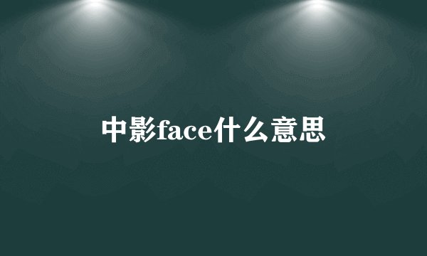 中影face什么意思