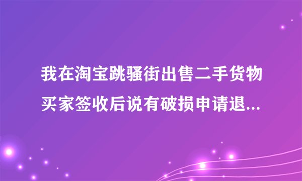 我在淘宝跳骚街出售二手货物买家签收后说有破损申请退货我不同意该怎么办