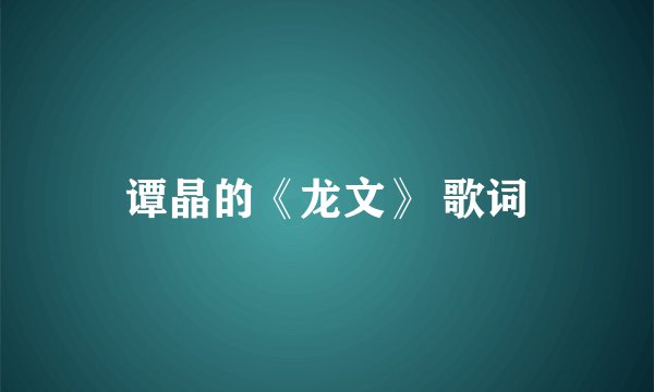 谭晶的《龙文》 歌词