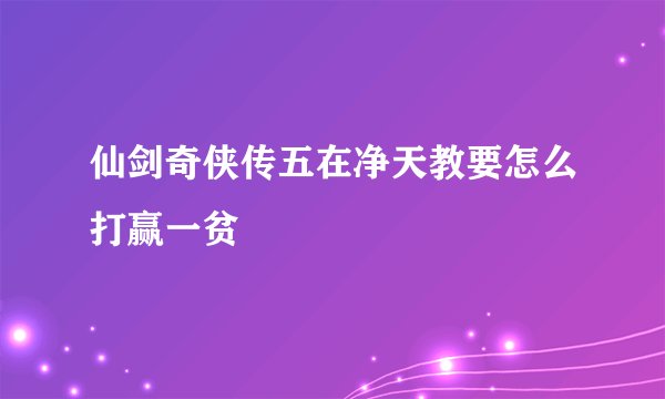 仙剑奇侠传五在净天教要怎么打赢一贫