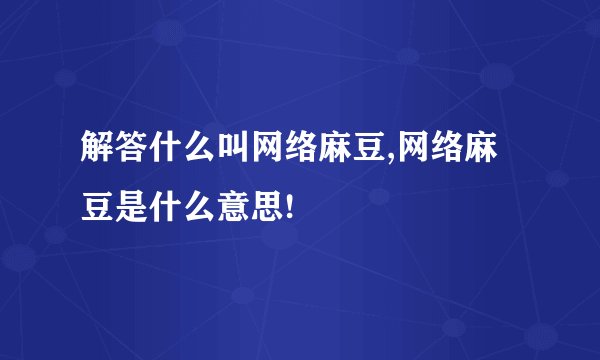 解答什么叫网络麻豆,网络麻豆是什么意思!