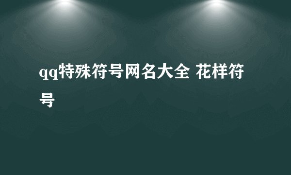 qq特殊符号网名大全 花样符号