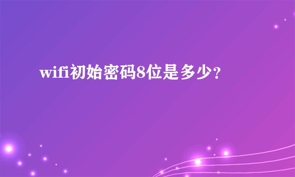 wifi初始密码8位是多少？