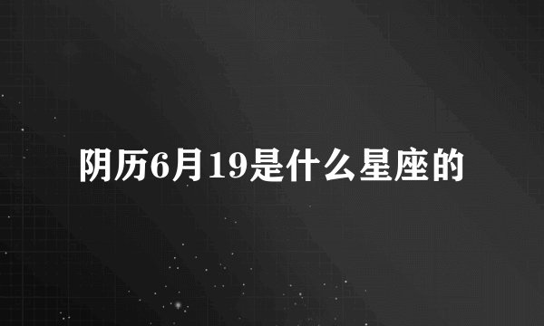 阴历6月19是什么星座的