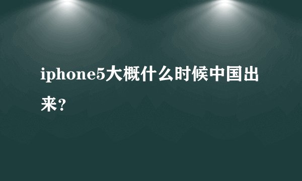 iphone5大概什么时候中国出来？