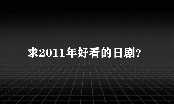 求2011年好看的日剧？