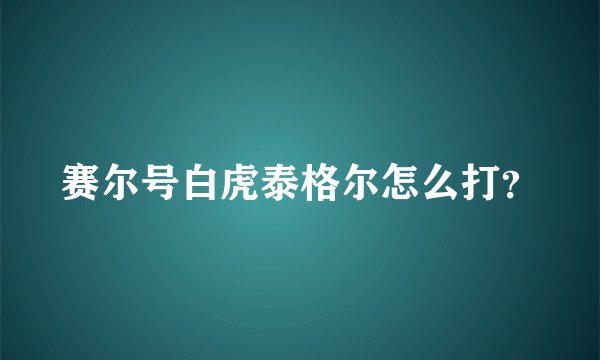 赛尔号白虎泰格尔怎么打？