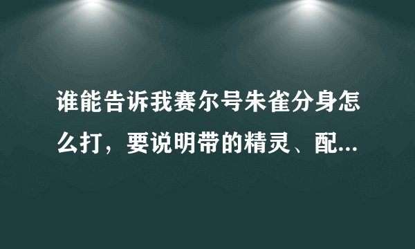 谁能告诉我赛尔号朱雀分身怎么打，要说明带的精灵、配招，最好亲身经