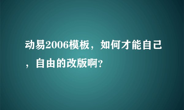 动易2006模板，如何才能自己，自由的改版啊？