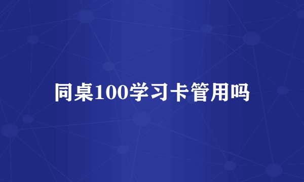 同桌100学习卡管用吗