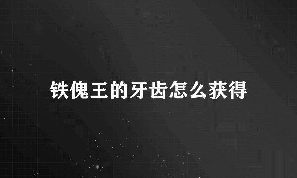 铁傀王的牙齿怎么获得