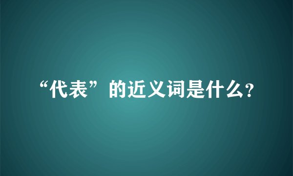 “代表”的近义词是什么？