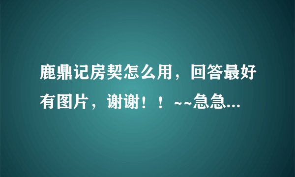 鹿鼎记房契怎么用，回答最好有图片，谢谢！！~~急急急！！！！