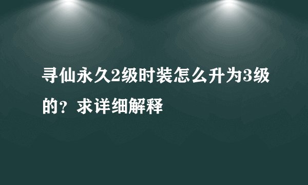 寻仙永久2级时装怎么升为3级的？求详细解释