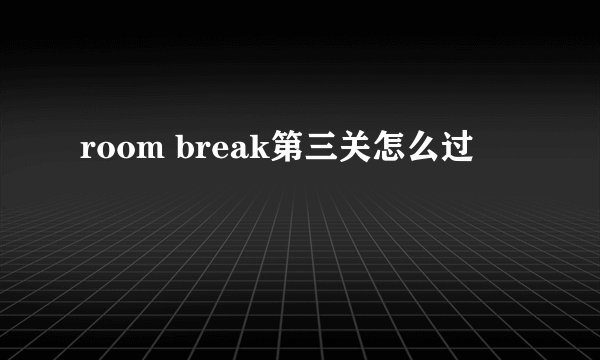 room break第三关怎么过