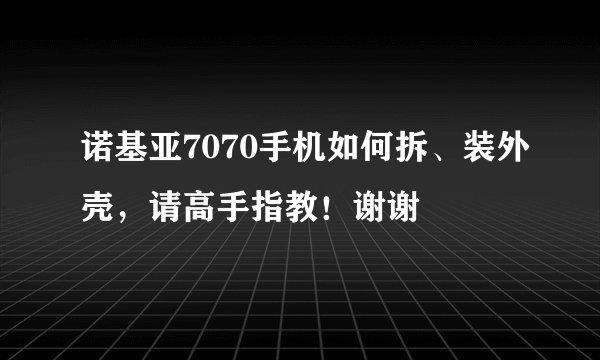 诺基亚7070手机如何拆、装外壳，请高手指教！谢谢