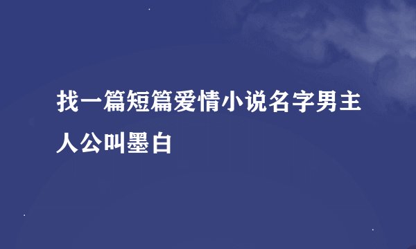 找一篇短篇爱情小说名字男主人公叫墨白
