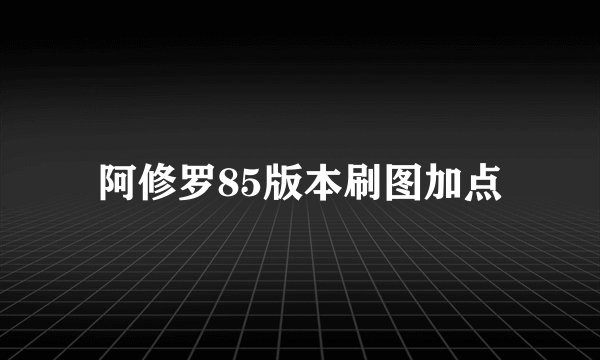 阿修罗85版本刷图加点