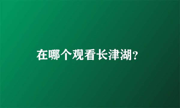 在哪个观看长津湖？