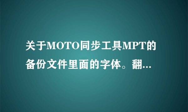 关于MOTO同步工具MPT的备份文件里面的字体。翻译一下字体，不知道是不是繁体字，好像不是