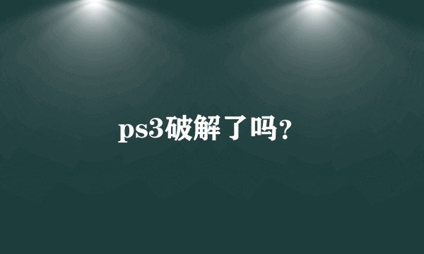ps3破解了吗？