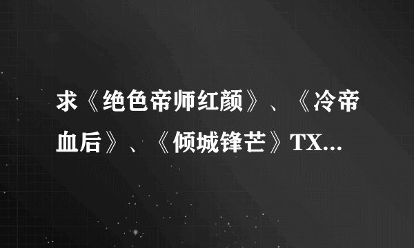 求《绝色帝师红颜》、《冷帝血后》、《倾城锋芒》TXT全文。
