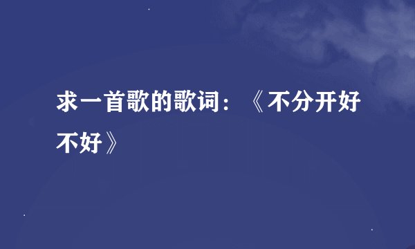 求一首歌的歌词：《不分开好不好》