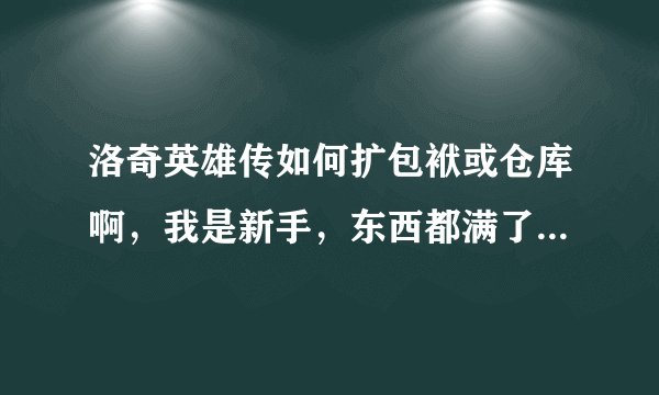洛奇英雄传如何扩包袱或仓库啊，我是新手，东西都满了也不知道哪些东西该卖后期有用的，还望高人指点一二
