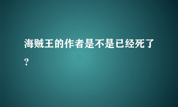 海贼王的作者是不是已经死了？