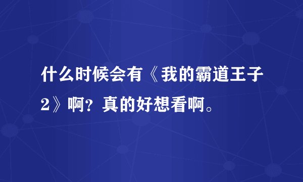 什么时候会有《我的霸道王子2》啊？真的好想看啊。