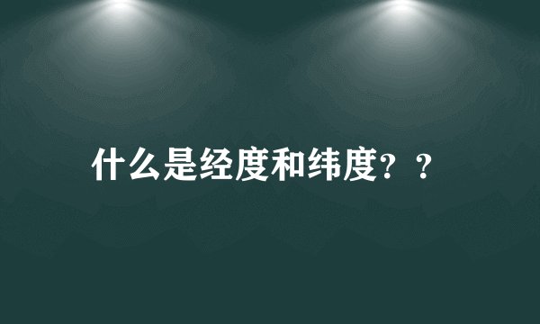 什么是经度和纬度??