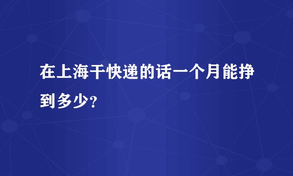 在上海干快递的话一个月能挣到多少？