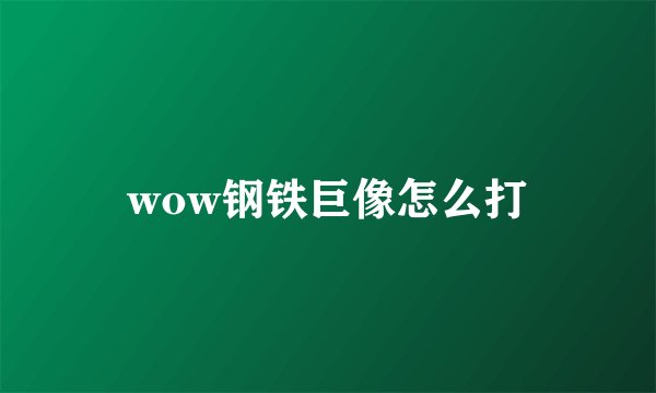 wow钢铁巨像怎么打