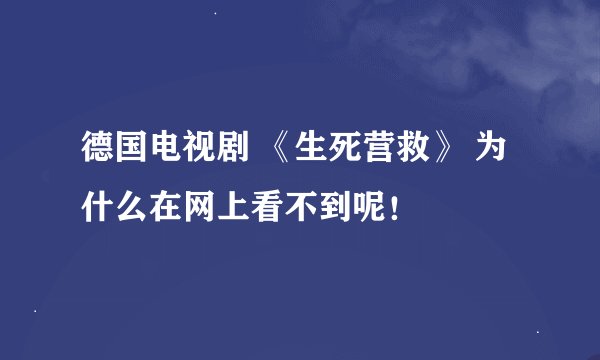 德国电视剧 《生死营救》 为什么在网上看不到呢！