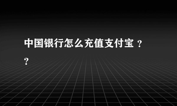 中国银行怎么充值支付宝 ？？