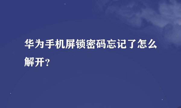 华为手机屏锁密码忘记了怎么解开？