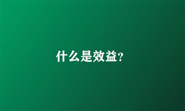 什么是效益？