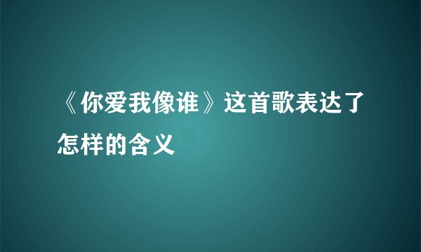 《你爱我像谁》这首歌表达了怎样的含义
