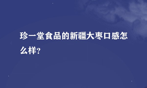 珍一堂食品的新疆大枣口感怎么样？
