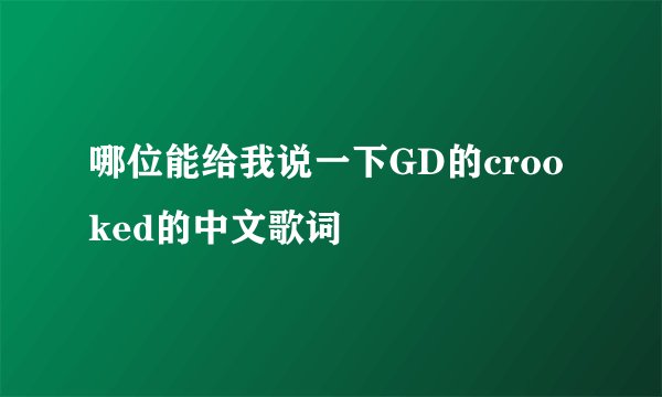 哪位能给我说一下GD的crooked的中文歌词