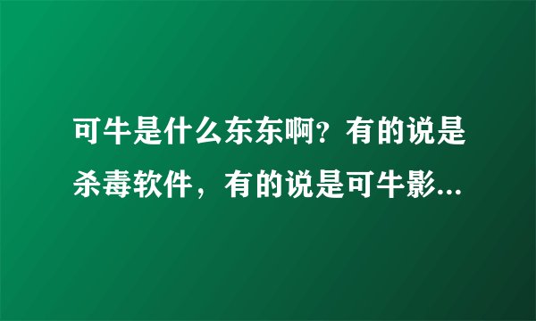 可牛是什么东东啊？有的说是杀毒软件，有的说是可牛影像，到底是什么东东啊？怎么没听说过，我玩了好几年
