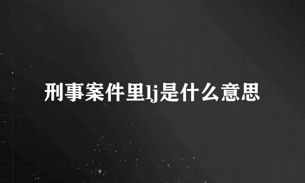 刑事案件里lj是什么意思