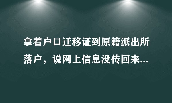 拿着户口迁移证到原籍派出所落户，说网上信息没传回来 不能落户，什么原因呢？？？？