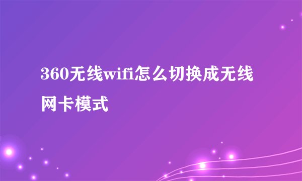 360无线wifi怎么切换成无线网卡模式