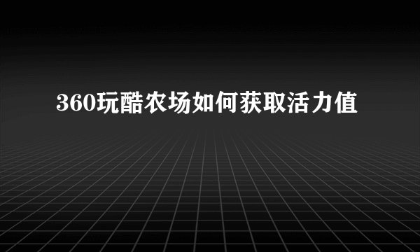 360玩酷农场如何获取活力值